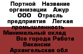 Портной › Название организации ­ Ажур, ООО › Отрасль предприятия ­ Легкая промышленность › Минимальный оклад ­ 25 000 - Все города Работа » Вакансии   . Архангельская обл.,Северодвинск г.